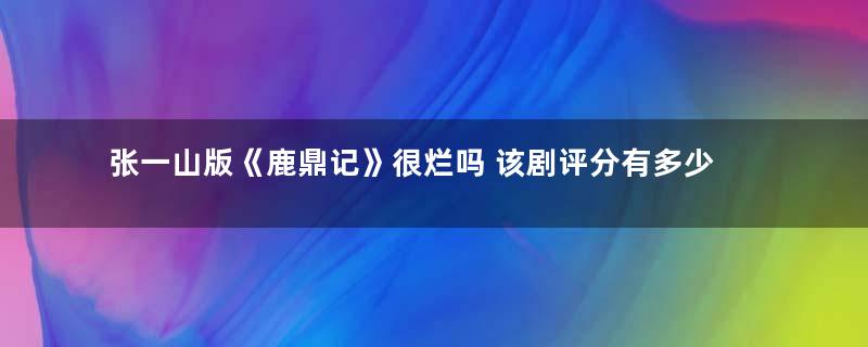 张一山版《鹿鼎记》很烂吗 该剧评分有多少